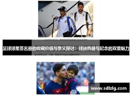 足球球星签名册的收藏价值与意义探讨：球迷热爱与纪念的双重魅力