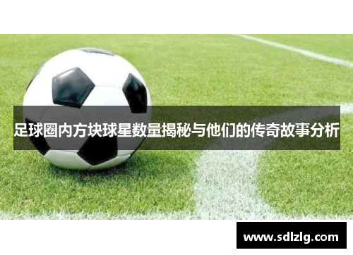 足球圈内方块球星数量揭秘与他们的传奇故事分析
