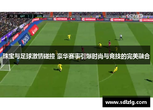 珠宝与足球激情碰撞 豪华赛事引爆时尚与竞技的完美融合