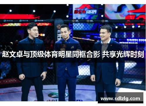 赵文卓与顶级体育明星同框合影 共享光辉时刻