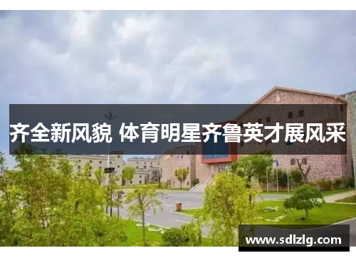 齐全新风貌 体育明星齐鲁英才展风采